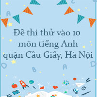 Đề thi thử vào 10 môn tiếng Anh quận Cầu Giấy, Hà Nội