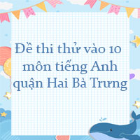 Đề thi thử vào 10 môn tiếng Anh quận Hai Bà Trưng, Hà Nội