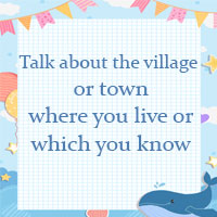 Talk about the village or town where you live or which you know