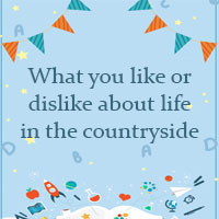Write a paragraph 80 - 100 words about what you like or dislike about life in the countryside