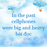 In the past cellphones were big and heavy bài đọc