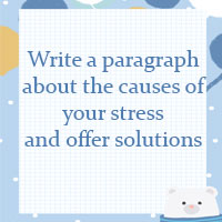 Write a paragraph 80 - 100 words about the causes of your stress and offer solutions