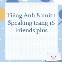 Tiếng Anh 8 unit 1 Speaking trang 16 Friends plus