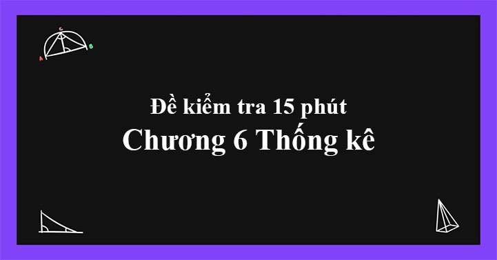 Đề kiểm tra 15 phút Chương 6 Thống kê