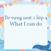 Từ vựng unit 2 lớp 4 What I can do