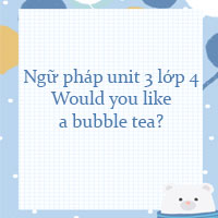Ngữ pháp unit 3 lớp 4 Would you like a bubble tea?