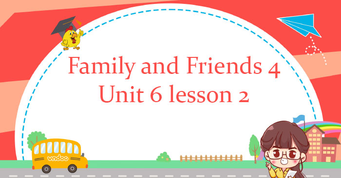 Family and Friends 4 Unit 6 lesson 2 - Tiếng Anh lớp 4 Family and