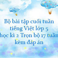 Bộ bài tập cuối tuần tiếng Việt lớp 5 học kì 2 Trọn bộ 17 tuần kèm đáp án