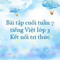 Bài tập cuối tuần tiếng Việt lớp 3 Kết nối tri thức Tuần 7 cơ bản