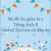 Bộ đề thi giữa kì 1 Tiếng Anh 8 Global Success có đáp án