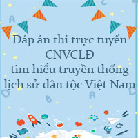 Đáp án thi trực tuyến CNVCLĐ tìm hiểu truyền thống lịch sử dân tộc Việt Nam