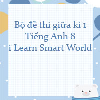 Bộ đề thi giữa kì 1 Tiếng Anh 8 i Learn Smart World có đáp án