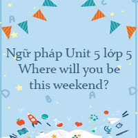 Ngữ pháp Unit 5 lớp 5 Where will you be this weekend?