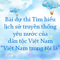 Bài dự thi Tìm hiểu lịch sử truyền thống yêu nước của dân tộc Việt Nam - “Việt Nam trong tôi là”