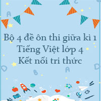 Bộ 4 đề ôn thi giữa kì 1 Tiếng Việt lớp 4 Kết nối tri thức