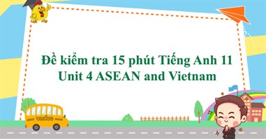 Đề kiểm tra 15 phút Tiếng Anh 11 Unit 4 ASEAN and Vietnam