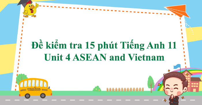 Đề kiểm tra 15 phút Tiếng Anh 11 Unit 4 ASEAN and Vietnam