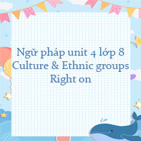 Ngữ pháp unit 4 lớp 8 Culture & Ethnic groups Right on