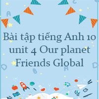 Bài tập tiếng Anh lớp 10 unit 4 Our planet Friends Global