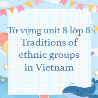 Từ vựng unit 8 lớp 8 Traditions of ethnic groups in Vietnam i-Learn Smart World