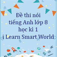 Đề thi nói tiếng Anh lớp 8 học kì 1 i Learn Smart World