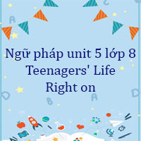 Ngữ pháp unit 5 lớp 8 Teenagers' Life Right on