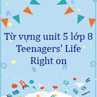 Từ vựng unit 5 lớp 8 Teenagers' Life Right on