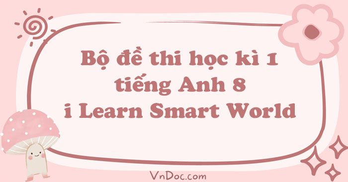 Bộ đề thi học kì 1 tiếng Anh 8 i Learn Smart World