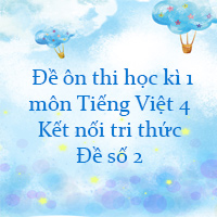  Đề ôn thi học kì 1 môn Tiếng Việt 4 Kết nối tri thức - Đề số 2
