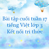 Bài tập cuối tuần tiếng Việt lớp 3 Kết nối tri thức Tuần 17 cơ bản