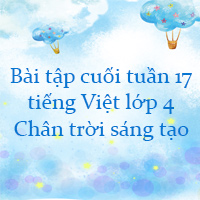 Bài tập cuối tuần tiếng Việt lớp 4 Chân trời sáng tạo Tuần 17 cơ bản