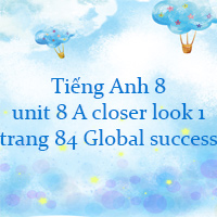 Tiếng Anh 8 unit 8 A closer look 1 trang 84 Global success