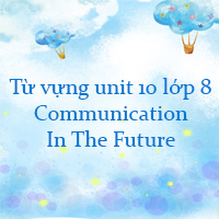 Từ vựng unit 10 lớp 8 Communication In The Future