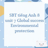 Sách bài tập tiếng Anh lớp 8 unit 7 Environmental Protection Global success
