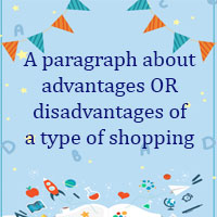 Write a paragraph 80 - 100 words about the advantages OR disadvantages of a type of shopping