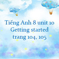 Tiếng Anh 8 unit 10 Getting started trang 104, 105 Global success