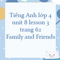 Tiếng Anh lớp 4 unit 8 lesson 3 trang 62 Family and Friends
