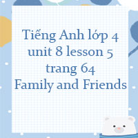 Tiếng Anh lớp 4 unit 8 lesson 5 trang 64 Family and Friends