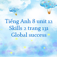 Tiếng Anh 8 unit 12 Skills 2 trang 131 Global success