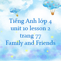Tiếng Anh lớp 4 unit 10 lesson 2 trang 77 Family and Friends 