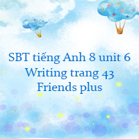 Workbook tiếng Anh 8 unit 6 Writing trang 43 Friends plus