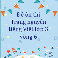 Đề ôn thi Trạng nguyên tiếng Việt lớp 3 vòng 6 năm 2023 - 2024