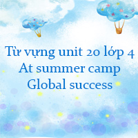 Từ vựng unit 20 lớp 4 At summer camp Global success