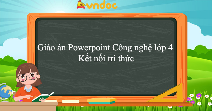 Giáo án Powerpoint Công nghệ lớp 4 Kết nối tri thức (Cả năm)