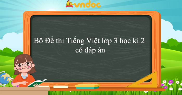 17 Đề thi Tiếng Việt lớp 3 học kì 2 năm 2023 - 2024 có đáp án