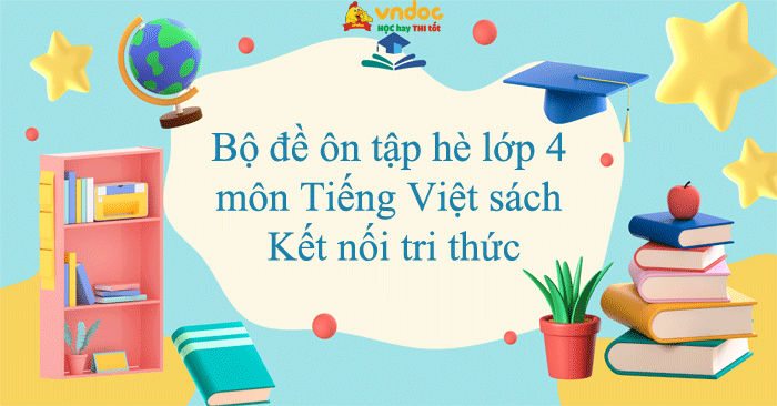 Bộ 4 đề ôn tập hè lớp 4 môn Tiếng Việt sách Kết nối tri thức