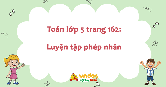 Toán Lớp 5 Trang 162: Luyện Tập Phép Nhân - Giáo Viên Hướng Dẫn Giải Dễ 