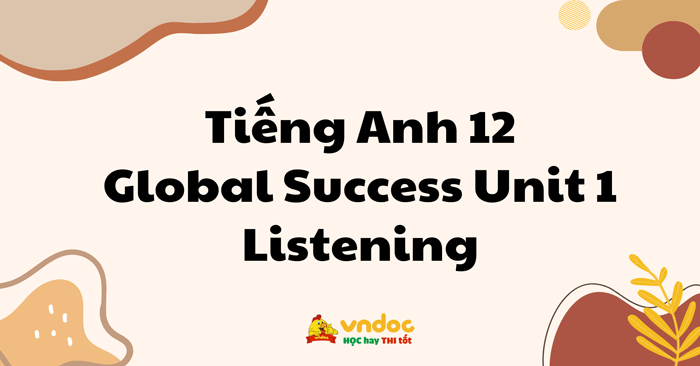 Tiếng Anh 12 Global Success Unit 1 Listening - Listening Unit 1 lớp 12