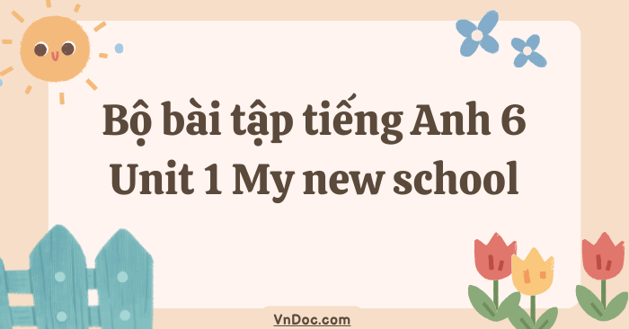Bộ bài tập tiếng Anh lớp 6 Unit 1 My new school