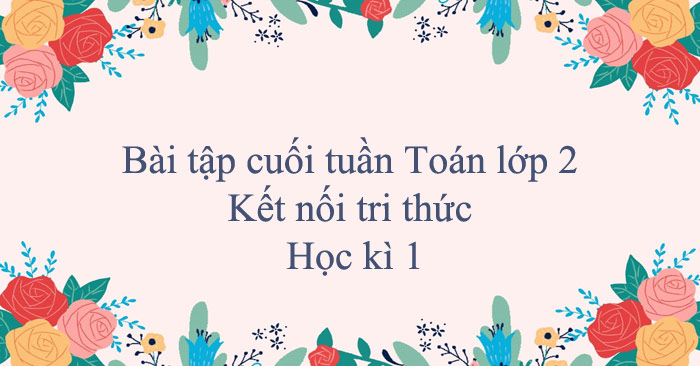 Bài tập cuối tuần Toán lớp 2 Kết nối tri thức học kì 1 (Cơ bản)